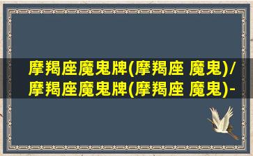 摩羯座魔鬼牌(摩羯座 魔鬼)/摩羯座魔鬼牌(摩羯座 魔鬼)-我的网站